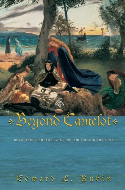 Beyond Camelot: Rethinking Politics and Law for the Modern State by Edward L. Rubin