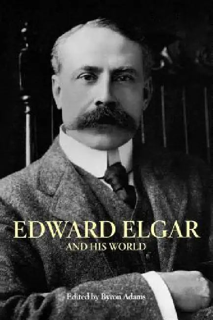 Edward Elgar and His World by Byron Adams