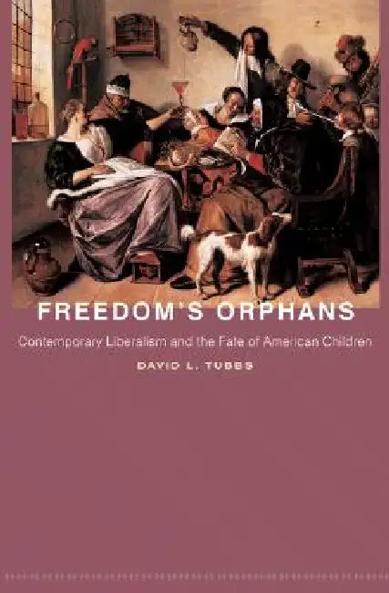 Freedom's Orphans: Contemporary Liberalism and the Fate of American Children by David L. Tubbs