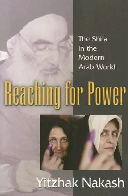 Reaching for Power: The Shi'a in the Modern Arab World by Yitzhak Nakash