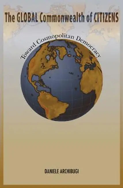 The Global Commonwealth of Citizens: Toward Cosmopolitan Democracy by Daniele Archibugi