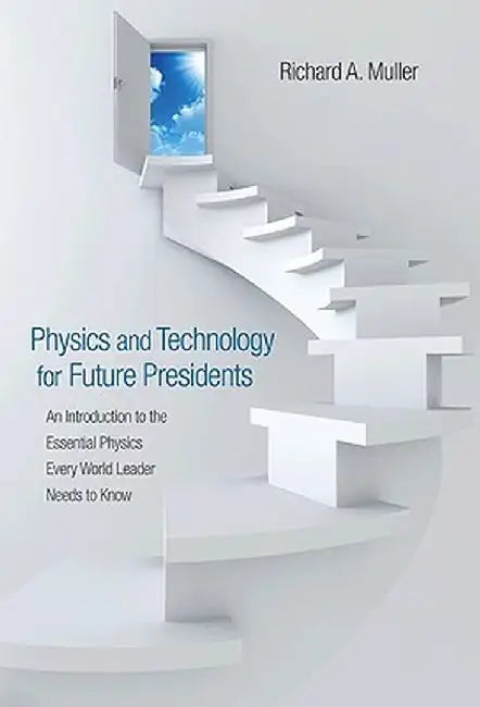 Physics and Technology for Future Presidents: An Introduction to the Essential Physics Every World Leader an Introduction to the Essential Physics Eve by Richard A. Muller
