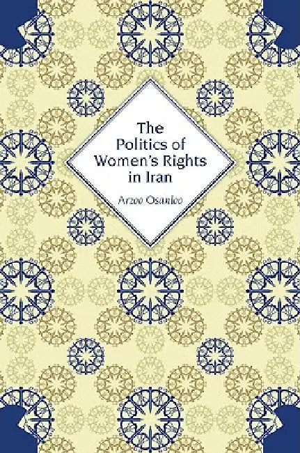 The Politics of Women's Rights in Iran by Arzoo Osanloo
