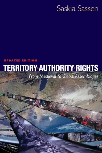 Territory, Authority, Rights: From Medieval to Global Assemblages by Saskia Sassen