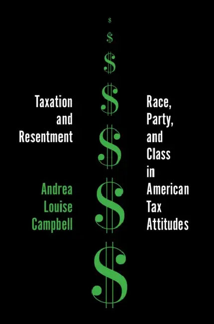 Taxation and Resentment: Race, Party, and Class in American Tax Attitudes by Andrea Louise Campbell