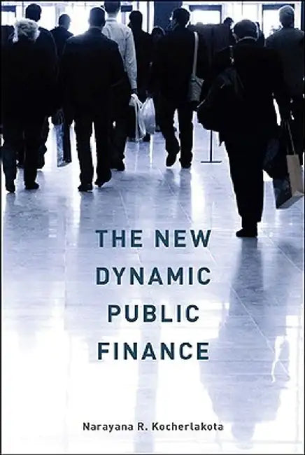 The New Dynamic Public Finance by Narayana R. Kocherlakota