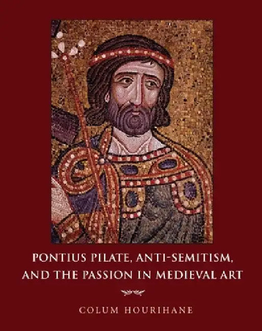 Pontius Pilate, Anti-Semitism, and the Passion in Medieval Art by Colum Hourihane