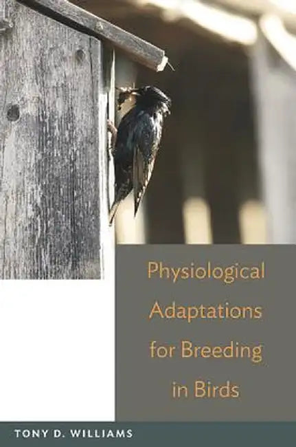 Physiological Adaptations for Breeding in Birds by Tony D. Williams