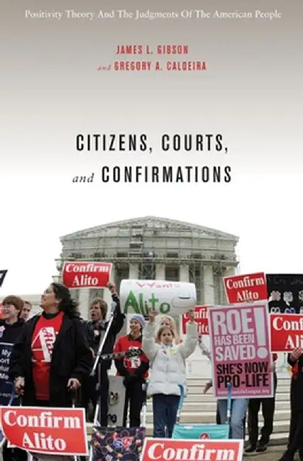 Citizens, Courts, and Confirmations: Positivity Theory and the Judgments of the American People by James L. Gibson