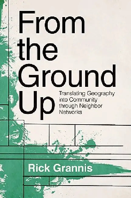 From the Ground Up from the Ground Up: Translating Geography Into Community Through Neighbor Networtranslating Geography Into Community Through Neighb by Rick Grannis