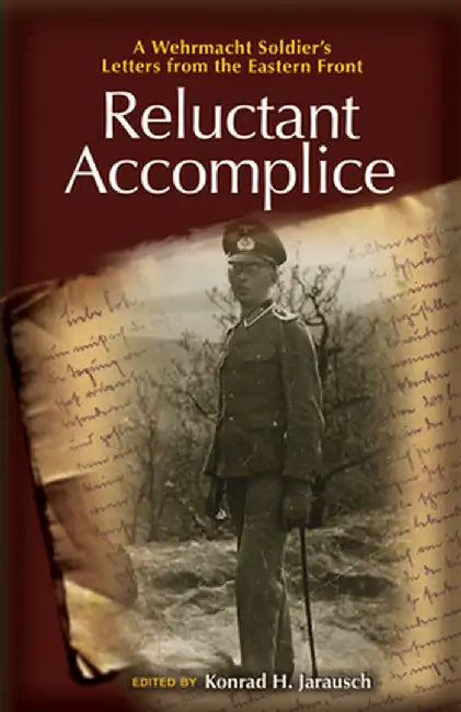 Reluctant Accomplice: A Wehrmacht Soldier's Letters from the Eastern Front by Pup Inhouse