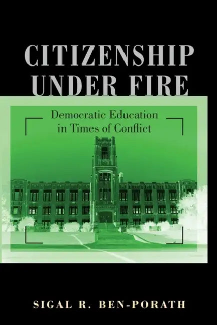 Citizenship Under Fire: Democratic Education in Times of Conflict by Sigal R. Ben-Porath