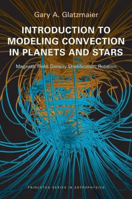 Introduction to Modeling Convection in Planets and Stars: Magnetic Field, Density Stratification, Rotation by Gary A. Glatzmaier