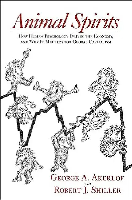 Animal Spirits: How Human Psychology Drives the Economy, and Why It Matters for Global Capitalism by George A. Akerlof