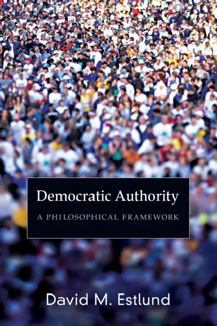 Democratic Authority: A Philosophical Framework by David Estlund