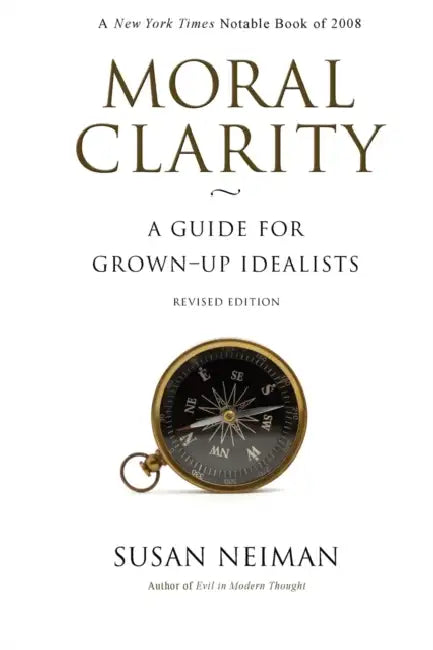 Moral Clarity: A Guide for Grown-Up Idealists - Revised Edition by Susan Neiman