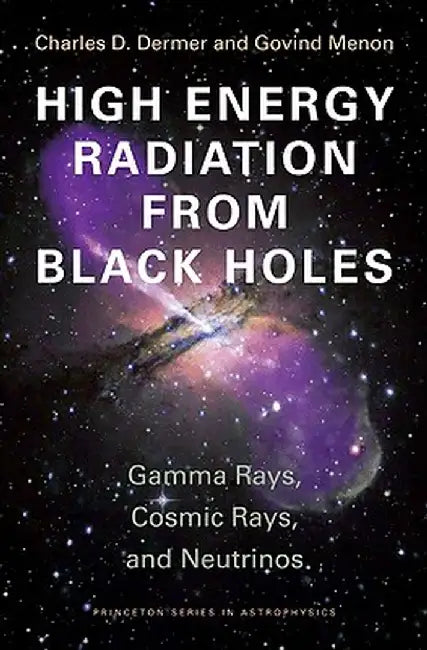 High Energy Radiation from Black Holes: Gamma Rays Cosmic Rays and Neutrinos by Dermer, Charles D.