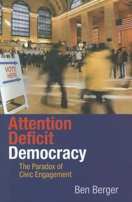 Attention Deficit Democracy: The Paradox of Civic Engagement by Ben Berger