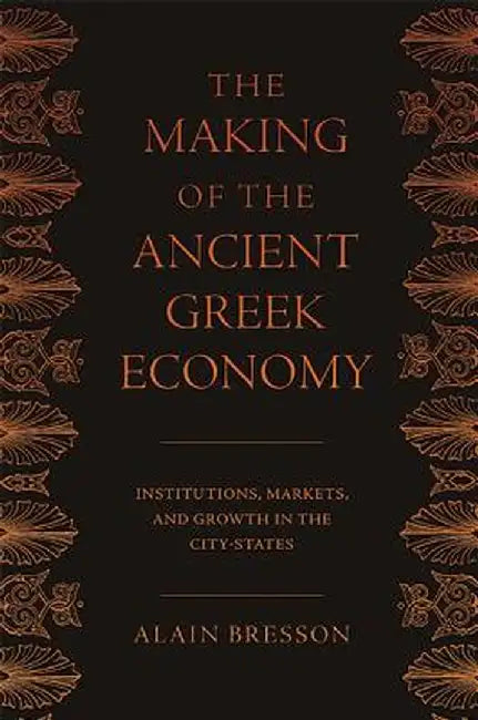 The Making of the Ancient Greek Economy: Institutions, Markets, and Growth in the City-States by Alain Bresson