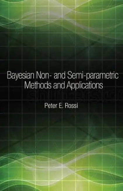 Bayesian Non- And Semi-Parametric Methods and Applications by Peter Rossi