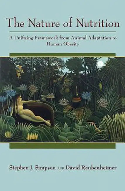 The Nature of Nutrition: A Unifying Framework from Animal Adaptation to Human Obesity by Stephen J. Simpson
