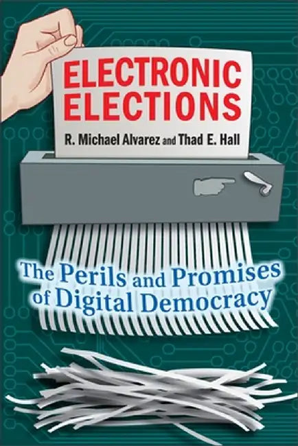Electronic Elections: The Perils and Promises of Digital Democracy by R. Michael Alvarez