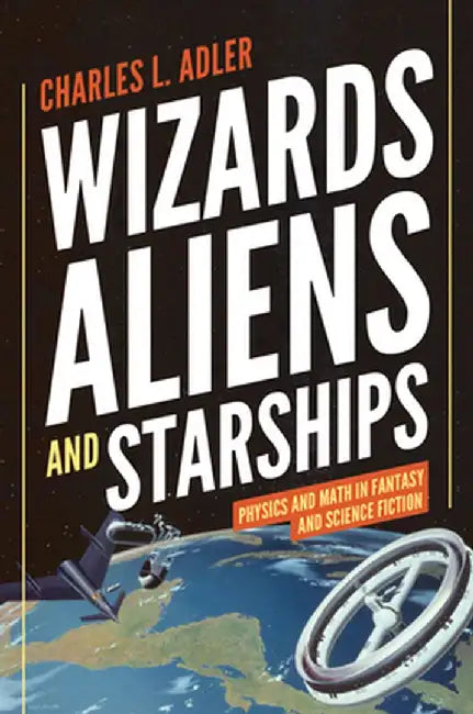 Wizards, Aliens, and Starships: Physics and Math in Fantasy and Science Fiction by Charles L. Adler