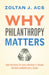 Why Philanthropy Matters: How the Wealthy Give, and What It Means for Our Economic Well-Being by Zoltan J. Acs