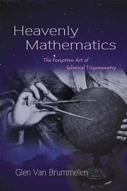 Heavenly Mathematics: The Forgotten Art of Spherical Trigonometry by Glen Van Brummelen