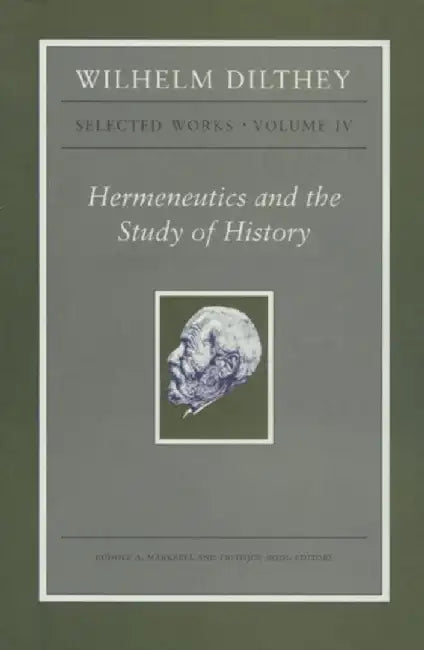 Wilhelm Dilthey: Selected Works, Volume IV: Hermeneutics and the Study of History by Wilhelm Dilthey