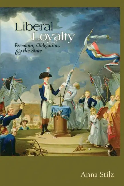 Liberal Loyalty: Freedom, Obligation, and the State by Anna B. Stilz