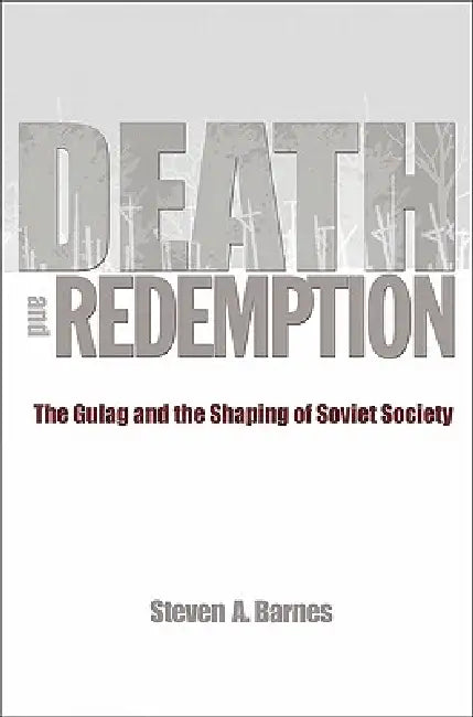 Death and Redemption: The Gulag and the Shaping of Soviet Society by Steven A. Barnes