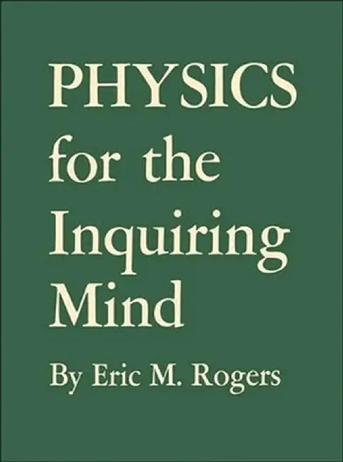 Physics for the Inquiring Mind: The Methods, Nature, and Philosophy of Physical Science by Eric M. Rogers