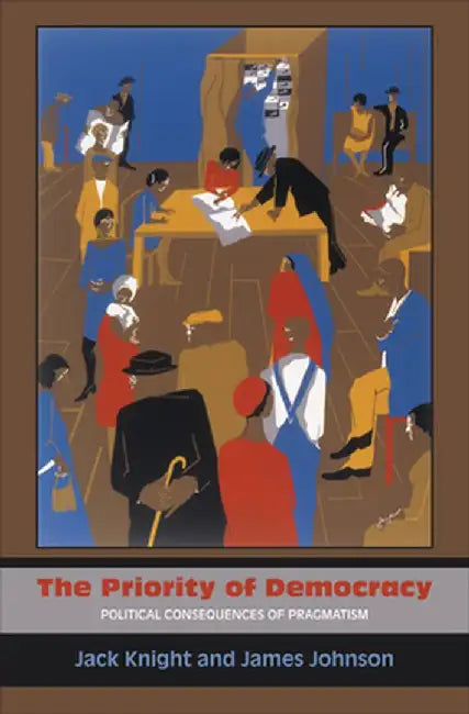 The Priority of Democracy: Political Consequences of Pragmatism by Jack Knight
