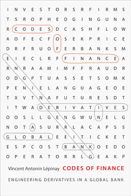 Codes of Finance: Engineering Derivatives in a Global Bank by Vincent Antonin Lépinay