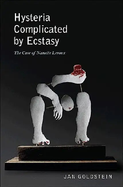Hysteria Complicated by Ecstasy: The Case of Nanette LeRoux by Jan Goldstein