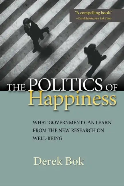 The Politics of Happiness: What Government Can Learn from the New Research on Well-Being by Derek Bok