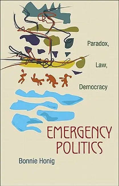 Emergency Politics: Paradox, Law, Democracy by Bonnie Honig