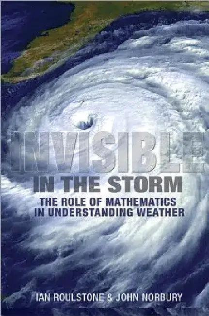Invisible in the Storm: The Role of Mathematics in Understanding Weather by Ian Roulstone