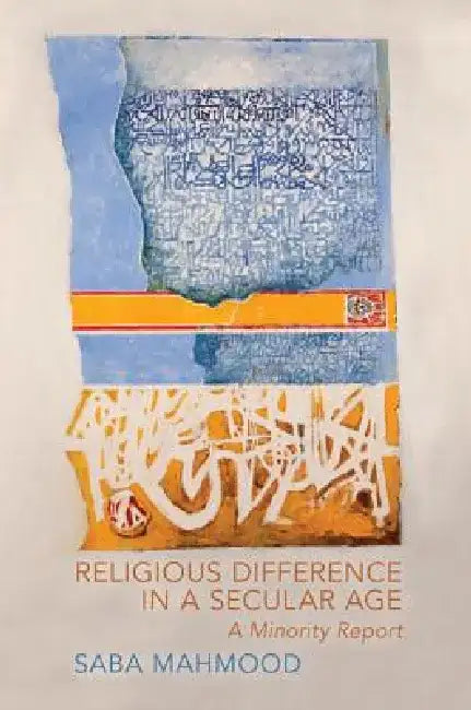 Religious Difference in a Secular Age: A Minority Report by Saba Mahmood