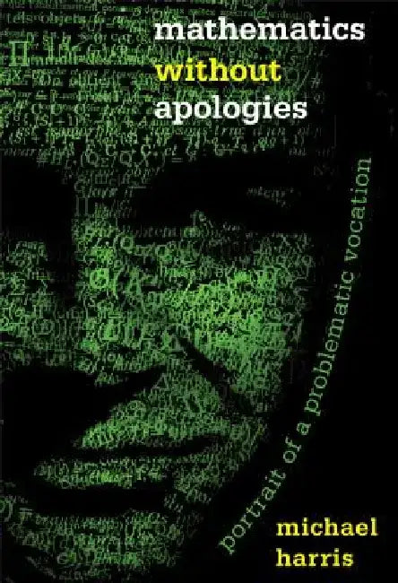 Mathematics Without Apologies: Portrait of a Problematic Vocation by Michael Harris