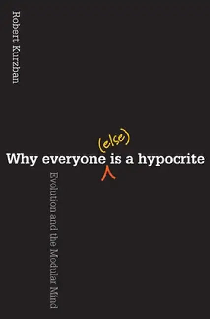 Why Everyone (Else) Is a Hypocrite: Evolution and the Modular Mind by Robert Kurzban