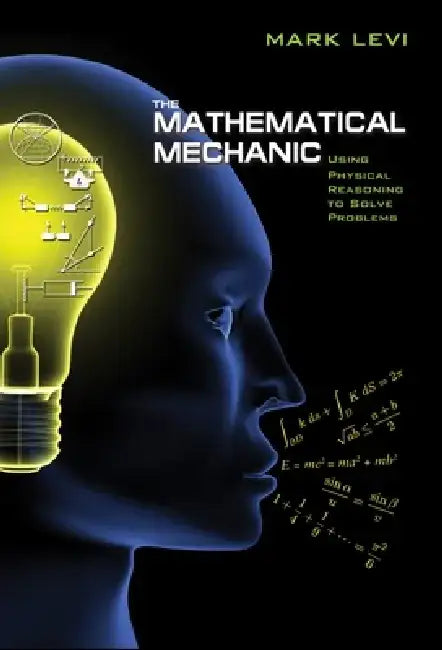 The Mathematical Mechanic: Using Physical Reasoning to Solve Problems by Mark Levi