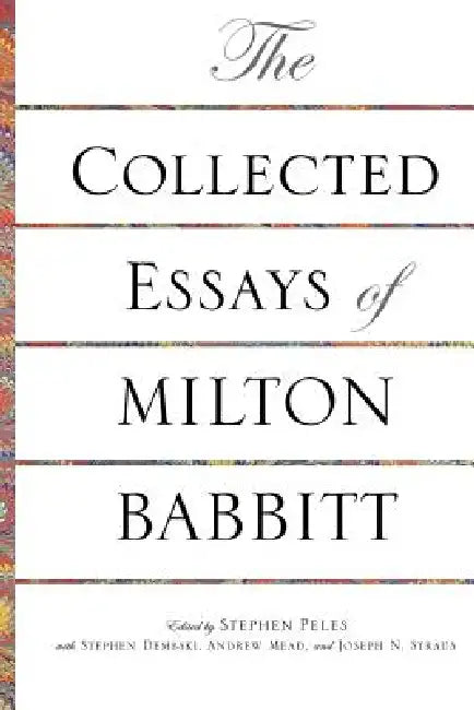 The Collected Essays of Milton Babbitt by Milton Babbitt, Stephen Peles, Stephen Dembski