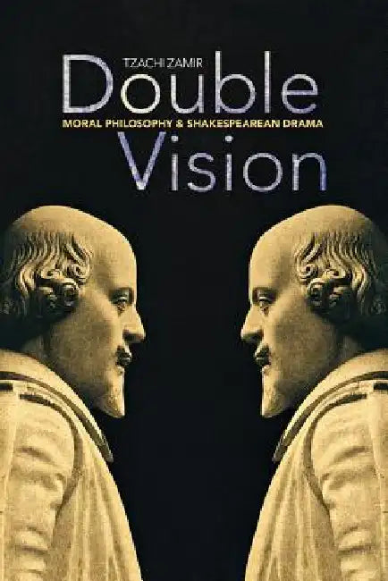 Double Vision: Moral Philosophy and Shakespearean Drama by Tzachi Zamir