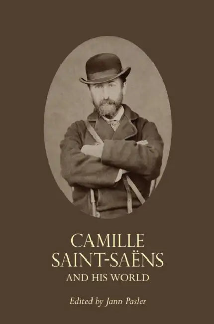 Camille Saint-Saëns and His World by Jann Pasler
