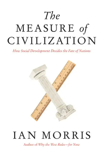 The Measure of Civilization: How Social Development Decides the Fate of Nations by Ian Morris