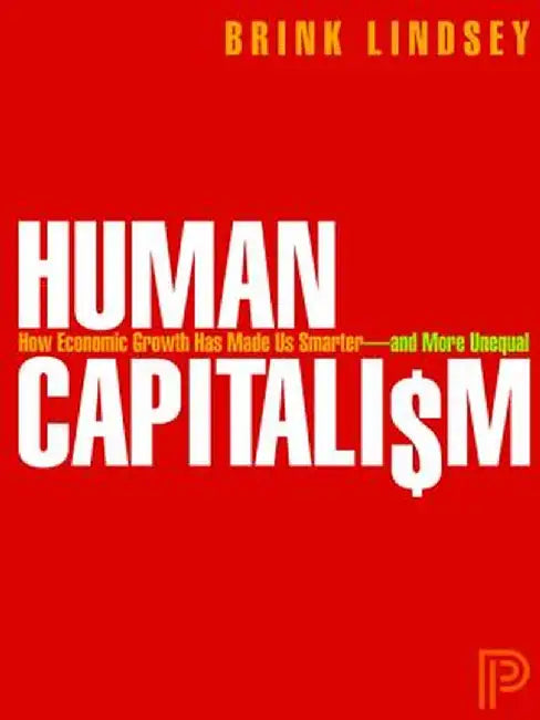 Human Capitalism: How Economic Growth Has Made Us Smarter--and More Unequal by Brink Lindsey