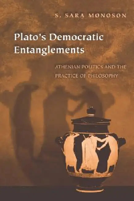 Plato's Democratic Entanglements: Athenian Politics and the Practice of Philosophy by S. Sara Monoson