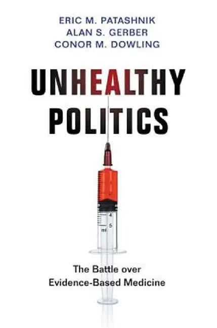 Unhealthy Politics: The Battle Over Evidence-Based Medicine by Eric M. Patashnik
